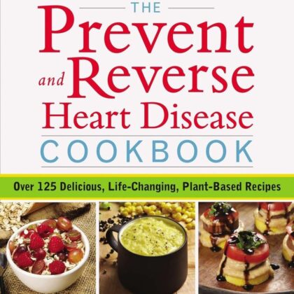 The Prevent and Reverse Heart Disease Cookbook: Over 125 Delicious, Life-Changing, Plant-Based Recipes